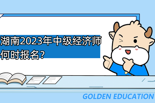 湖南2023年中級經(jīng)濟師何時報名？