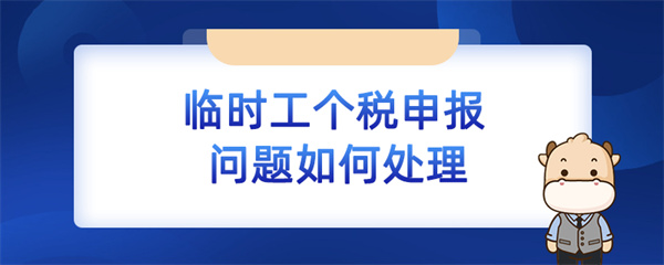 臨時(shí)工個(gè)稅申報(bào)問(wèn)題如何處理