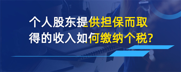 個(gè)人股東提供擔(dān)保而取得的收入如何繳納個(gè)稅