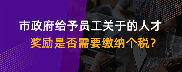 市政府給予員工關于的人才獎勵是否需要繳納個