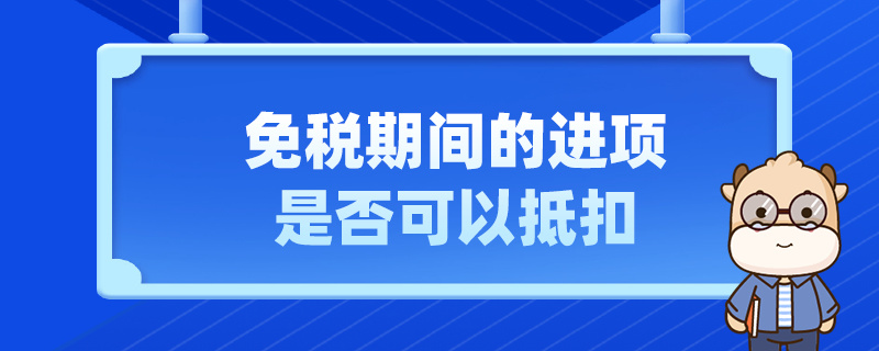 免稅期間的進項是否可以抵扣