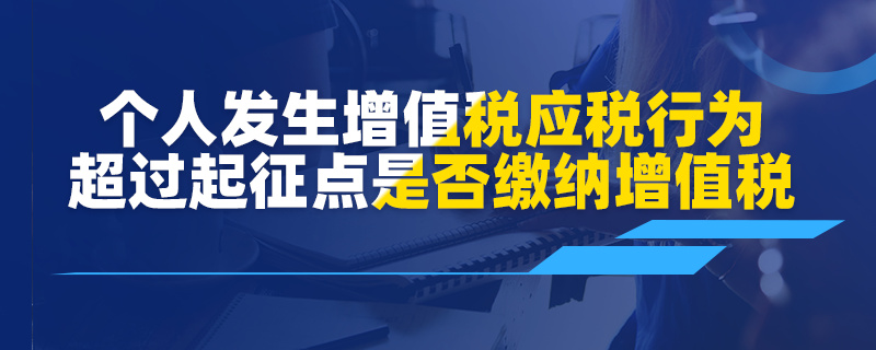 個人發(fā)生增值稅應(yīng)稅行為超過起征點(diǎn)是否繳納增