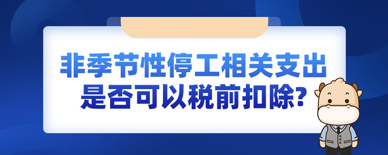 非季節(jié)性停工相關(guān)支出是否可以稅前扣除