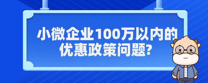 小微企業(yè)100萬以內(nèi)的優(yōu)惠政策問題