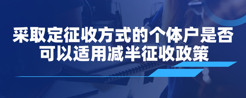 采取核定征收方式的個體戶是否可以適用減半征