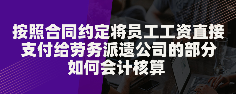 按照合同約定將員工工資直接支付給勞務(wù)派遣公