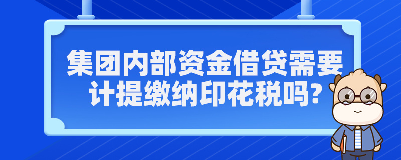 集團(tuán)內(nèi)部資金借貸需要計(jì)提繳納印花稅嗎