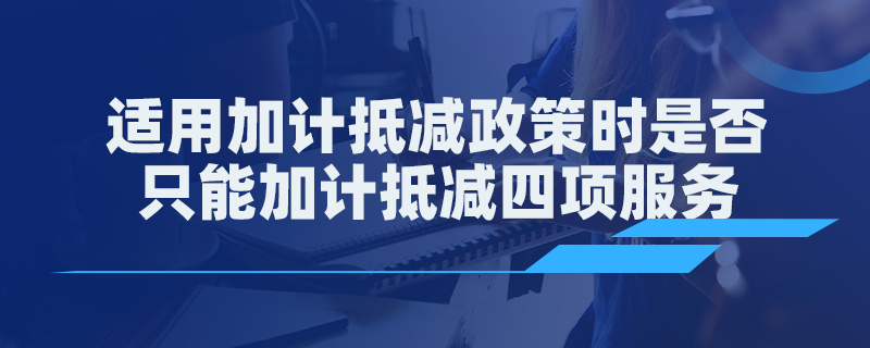 適用加計抵減政策時是否只能加計抵減四項服務(wù)