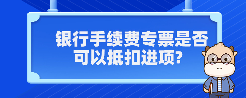 銀行手續(xù)費專票是否可以抵扣進項