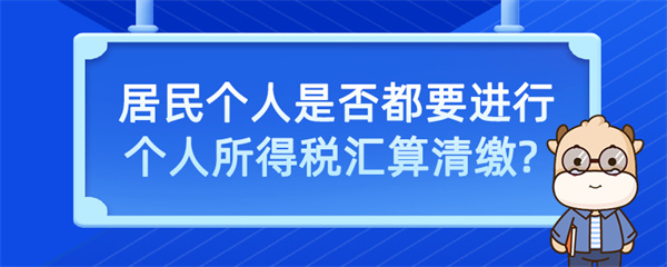 居民個人是否都要進行個人所得稅匯算清繳？