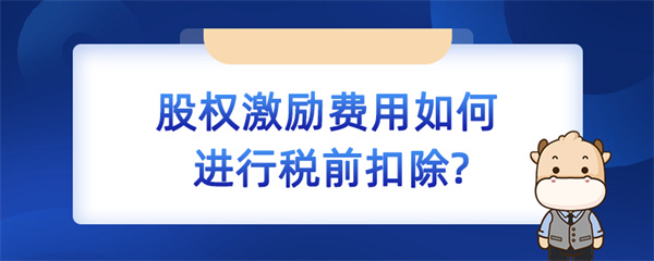 股權(quán)激勵(lì)費(fèi)用如何進(jìn)行稅前扣除？