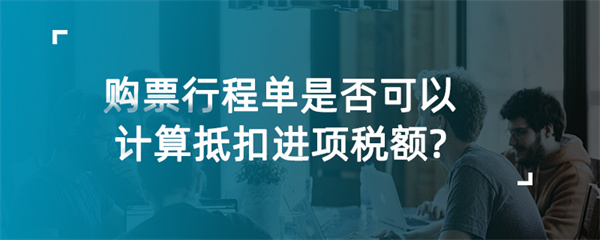 購票行程單是否可以計算抵扣進項稅額？