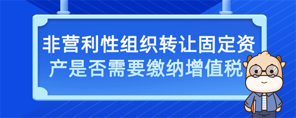 非營利性組織轉讓固定資產是否需要繳納增值稅