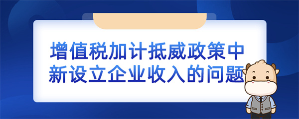 增值稅加計(jì)抵減政策中新設(shè)立企業(yè)收入的問(wèn)題如