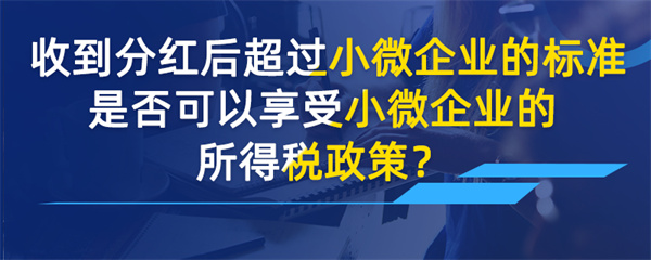 收到分紅后超過(guò)小微企業(yè)的標(biāo)準(zhǔn)是否可以享受小