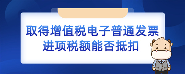 取得增值稅電子普通發(fā)票進(jìn)項稅額能否抵扣？