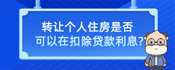 轉(zhuǎn)讓個(gè)人住房是否可以在扣除貸款利息