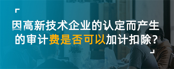 因高新技術(shù)企業(yè)的認(rèn)定而產(chǎn)生的審計(jì)費(fèi)是否可以