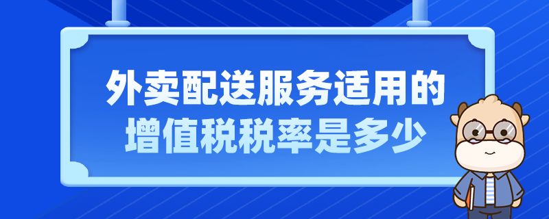 外賣配送服務(wù)適用的增值稅稅率是多少