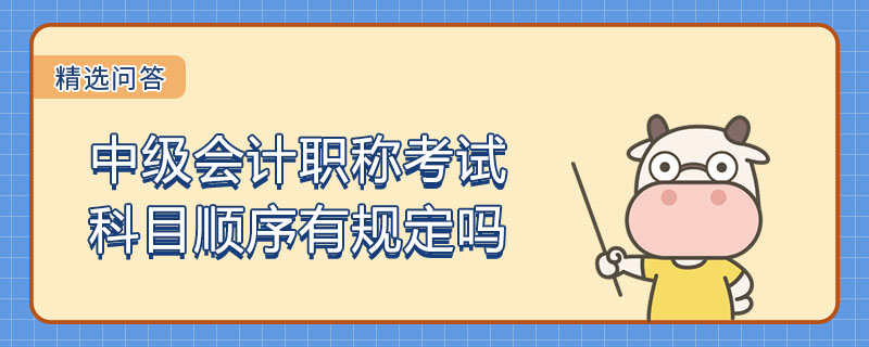 中級會計職稱考試科目順序有規(guī)定嗎