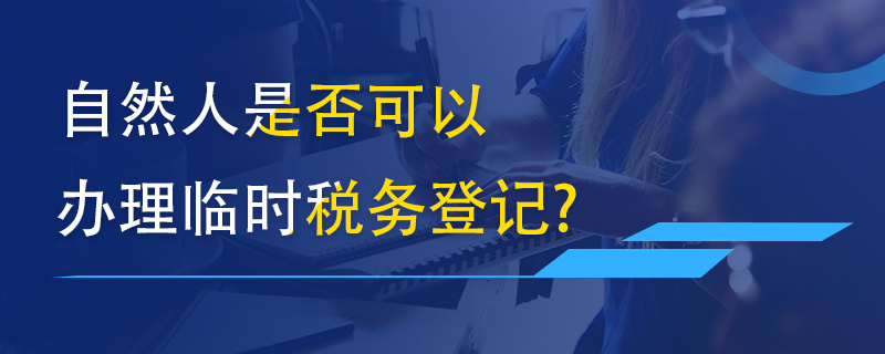 自然人是否可以辦理臨時(shí)稅務(wù)登記？