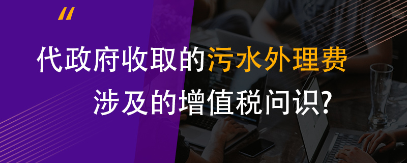 代政府收取的污水處理費(fèi)涉及的增值稅問題？