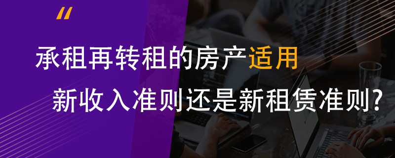 承租再轉租的房產適用新收入準則還是新租賃準