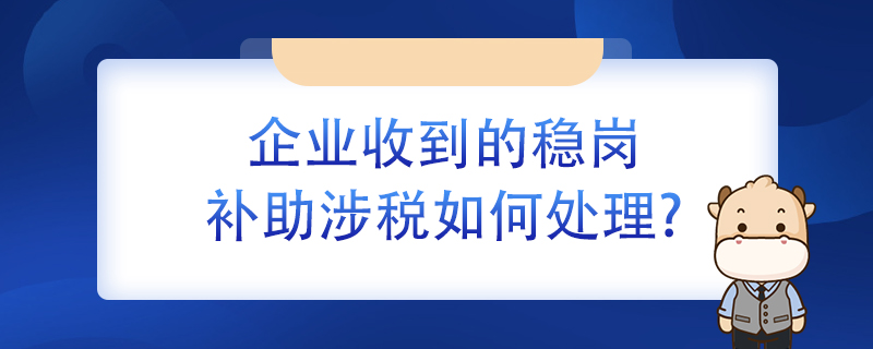 企業(yè)收到的穩(wěn)崗補(bǔ)助涉稅如何處理？