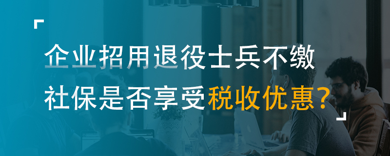 企業(yè)招用退役士兵不繳社保是否享受稅收優(yōu)惠？