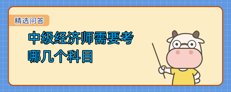 中級經(jīng)濟(jì)師需要考哪幾個科目