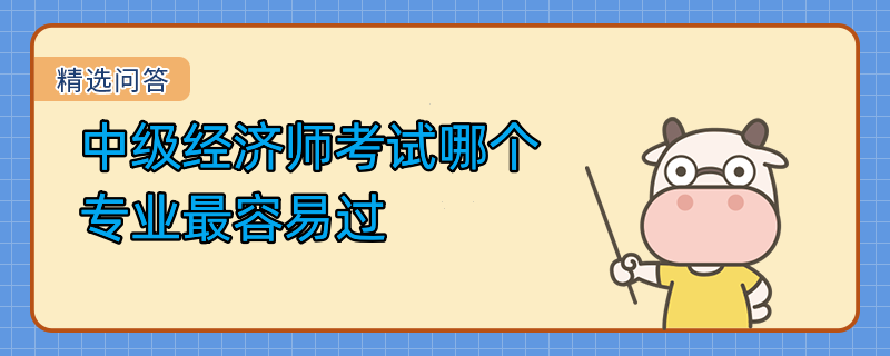 中級經(jīng)濟(jì)師考試哪個專業(yè)最容易過