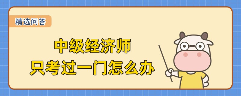 2022中級經(jīng)濟師只考過一門怎么辦