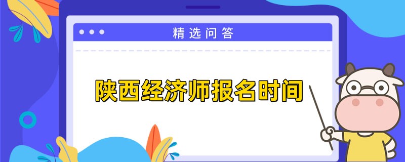 23年陜西中級(jí)經(jīng)濟(jì)師報(bào)名時(shí)間是何時(shí)