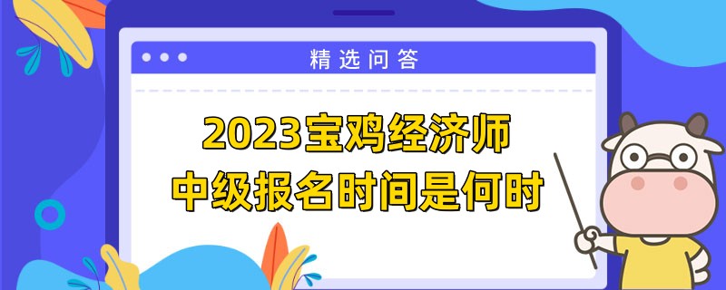 2023寶雞經(jīng)濟(jì)師中級報名時間是何時