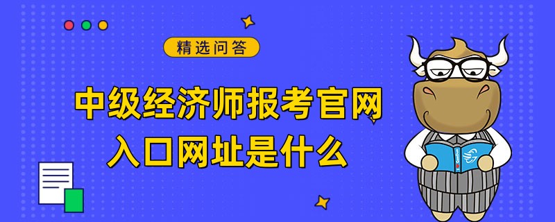 中級經(jīng)濟師報考官網(wǎng)入口網(wǎng)址是什么