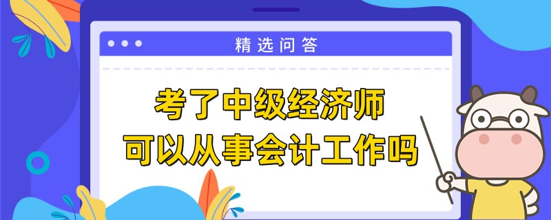 考了中級經(jīng)濟師可以從事會計工作嗎