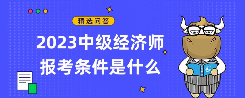 2023中級經(jīng)濟師報考條件是什么