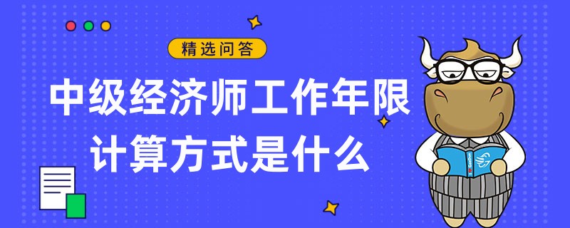 中級(jí)經(jīng)濟(jì)師工作年限計(jì)算方式是什么