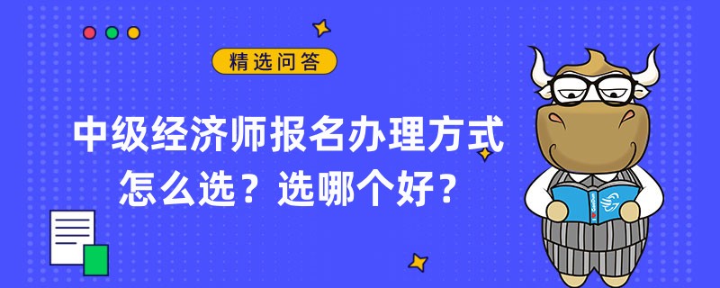 中級經(jīng)濟(jì)師報名辦理方式怎么選？選哪個好？