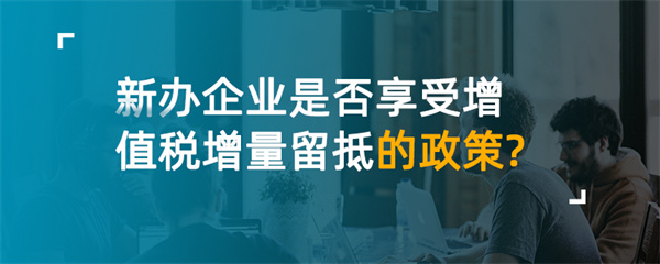 新辦企業(yè)享受增值稅增量留抵的政策？