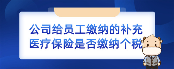 公司給員工繳納的補充醫(yī)療保險是否繳納個稅