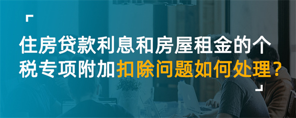 住房貸款利息和房屋租金的個(gè)稅專項(xiàng)附加扣除問