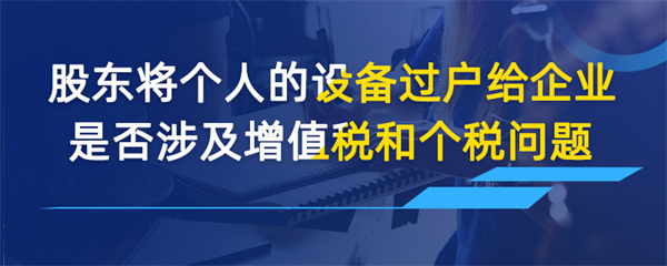 股東將個(gè)人的設(shè)備過(guò)戶給企業(yè)是否涉及增值稅和