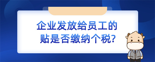 企業(yè)發(fā)放給員工的補(bǔ)貼是否繳納個(gè)稅？