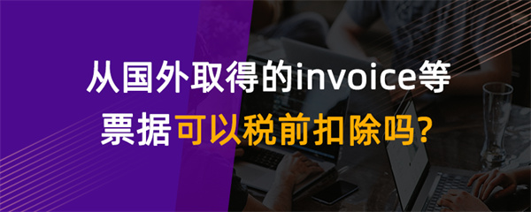 從國(guó)外取得的invoice等票據(jù)可以稅前扣除嗎？