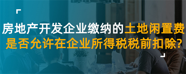 房地產(chǎn)開發(fā)企業(yè)繳納的土地閑置費(fèi)是否允許在企