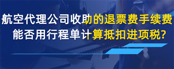 航空收取的退票費(fèi)、手續(xù)費(fèi)能否用行程單計(jì)算抵