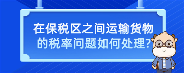 在保稅區(qū)之間運輸貨物的稅率問題如何處理？