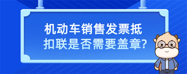 機動車銷售發(fā)票抵扣聯是否需要蓋章？