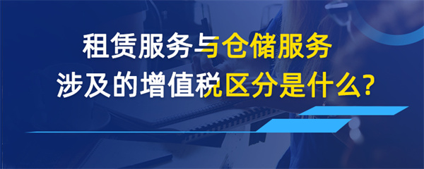 租賃服務與倉儲服務涉及的增值稅區(qū)分是什么？